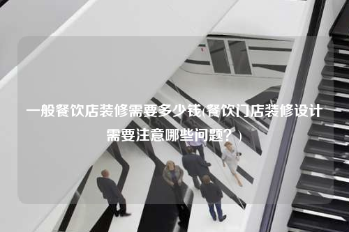 一般餐飲店裝修需要多少錢(餐飲門店裝修設計需要注意哪些問題?)
