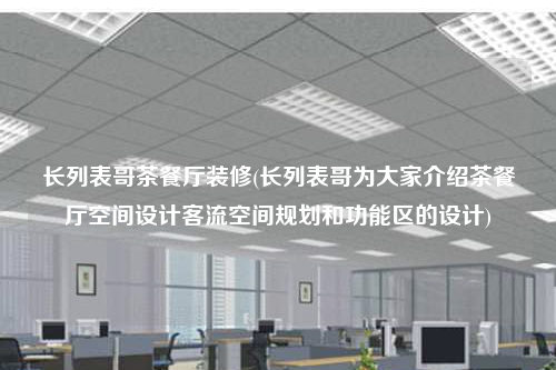 長列表哥茶餐廳裝修(長列表哥為大家介紹茶餐廳空間設(shè)計(jì)客流空間規(guī)劃和功能區(qū)的設(shè)計(jì))