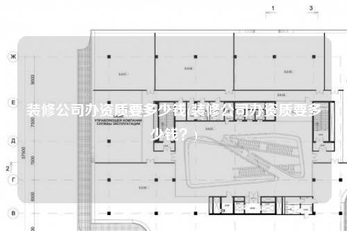 裝修公司辦資質要多少錢(裝修公司辦資質要多少錢?)