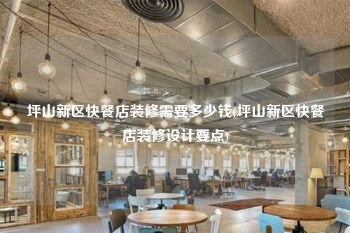 坪山新區(qū)快餐店裝修需要多少錢(坪山新區(qū)快餐店裝修設(shè)計(jì)要點(diǎn))
