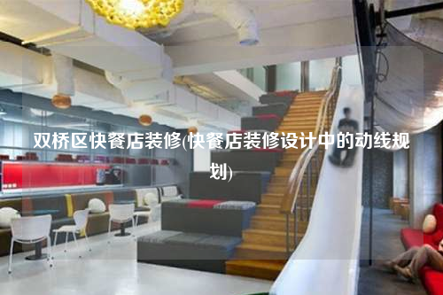 雙橋區快餐店裝修(快餐店裝修設計中的動線規劃)