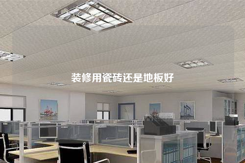 裝修用瓷磚還是地板好