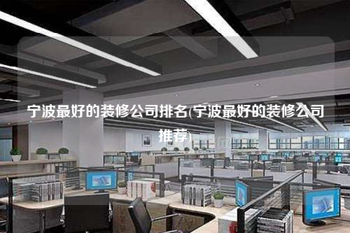 寧波最好的裝修公司排名(寧波最好的裝修公司推薦)