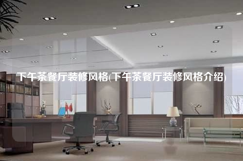 下午茶餐廳裝修風格(下午茶餐廳裝修風格介紹)