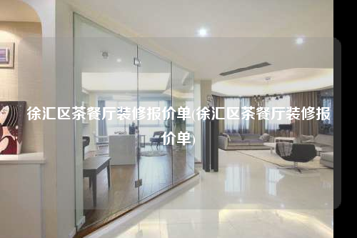 徐匯區(qū)茶餐廳裝修報(bào)價(jià)單(徐匯區(qū)茶餐廳裝修報(bào)價(jià)單)