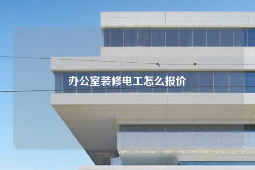 辦公室裝修電工怎么報價