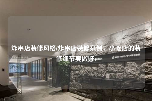 炸串店裝修風格(炸串店裝修案例,小吃店的裝修細節要做好)