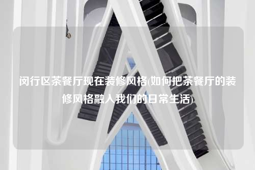 閔行區茶餐廳現在裝修風格(如何把茶餐廳的裝修風格融入我們的日常生活)