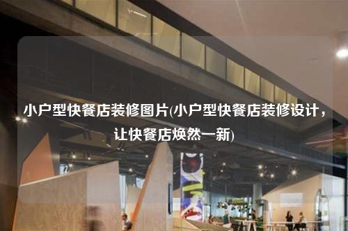 小戶型快餐店裝修圖片(小戶型快餐店裝修設(shè)計,讓快餐店煥然一新)