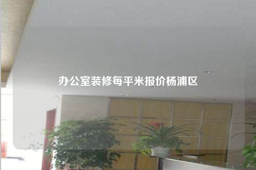 辦公室裝修每平米報價楊浦區