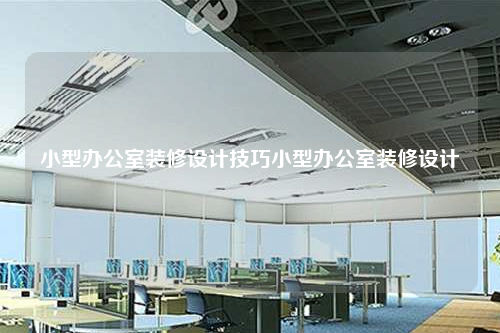 小型辦公室裝修設計技巧小型辦公室裝修設計