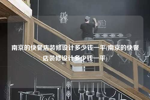南京的快餐店裝修設(shè)計(jì)多少錢(qián)一平(南京的快餐店裝修設(shè)計(jì)多少錢(qián)一平)