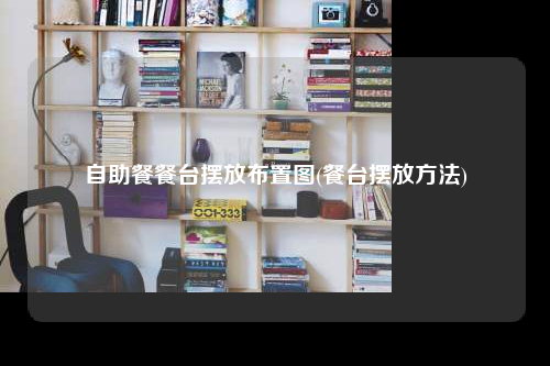 自助餐餐臺擺放布置圖(餐臺擺放方法)