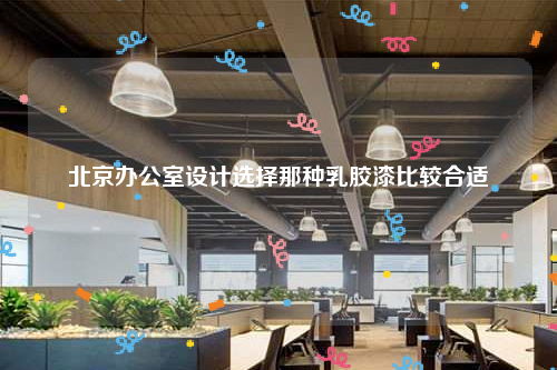 北京辦公室設計選擇那種乳膠漆比較合適