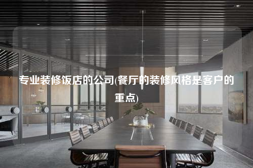 專業(yè)裝修飯店的公司(餐廳的裝修風(fēng)格是客戶的重點)