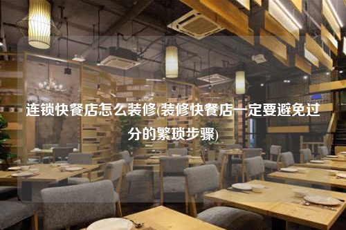連鎖快餐店怎么裝修(裝修快餐店一定要避免過分的繁瑣步驟)