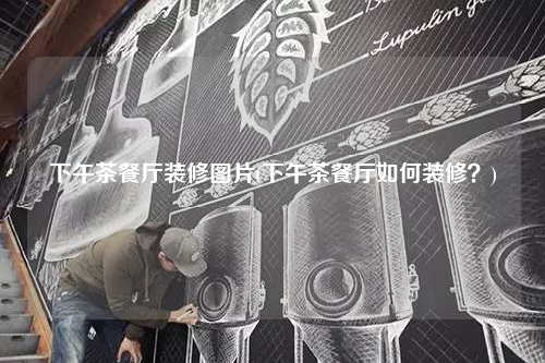 下午茶餐廳裝修圖片(下午茶餐廳如何裝修?)