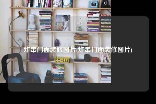 炸串門面裝修圖片(炸串門面裝修圖片)