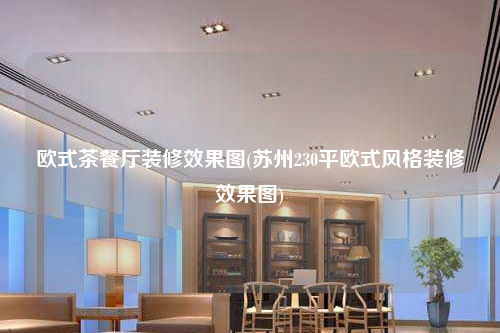 歐式茶餐廳裝修效果圖(蘇州230平歐式風格裝修效果圖)
