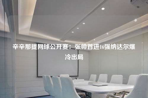 辛辛那提網球公開賽:張帥首進16強納達爾爆冷出局