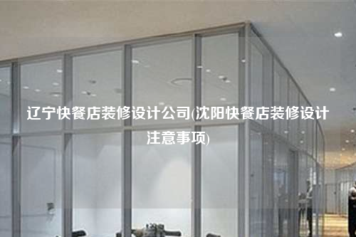遼寧快餐店裝修設計公司(沈陽快餐店裝修設計注意事項)