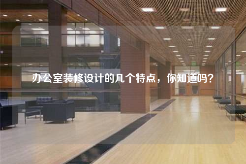 辦公室裝修設(shè)計(jì)的幾個(gè)特點(diǎn),你知道嗎?