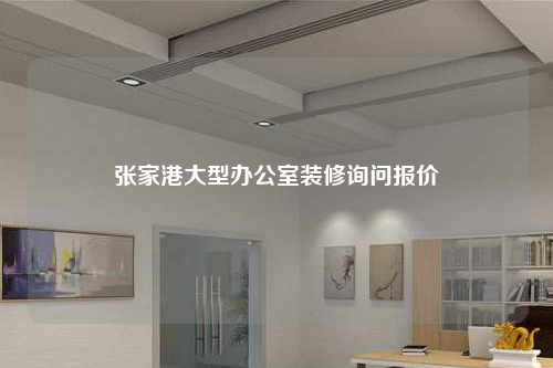 張家港大型辦公室裝修詢問報價