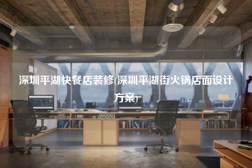 深圳平湖快餐店裝修(深圳平湖街火鍋店面設計方案)