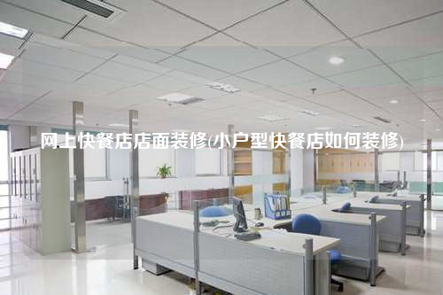 網上快餐店店面裝修(小戶型快餐店如何裝修)