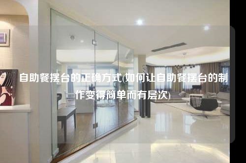 自助餐擺臺(tái)的正確方式(如何讓自助餐擺臺(tái)的制作變得簡(jiǎn)單而有層次)