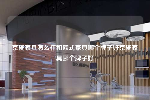 京瓷家具怎么樣和歐式家具哪個(gè)牌子好京瓷家具哪個(gè)牌子好