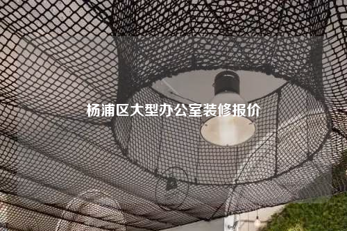 楊浦區(qū)大型辦公室裝修報價