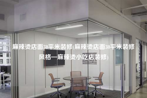 麻辣燙店面30平米裝修(麻辣燙店面30平米裝修風(fēng)格—麻辣燙小吃店裝修)