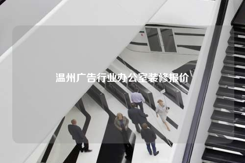 溫州廣告行業(yè)辦公室裝修報(bào)價(jià)