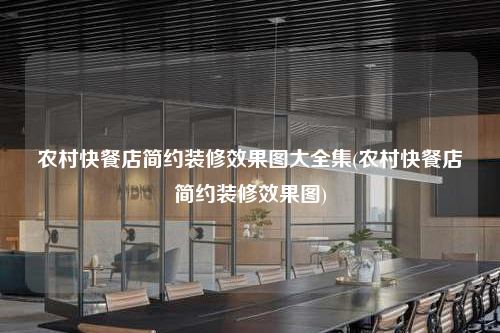 農(nóng)村快餐店簡(jiǎn)約裝修效果圖大全集(農(nóng)村快餐店簡(jiǎn)約裝修效果圖)