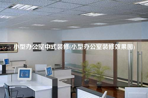 小型辦公室中式裝修(小型辦公室裝修效果圖)