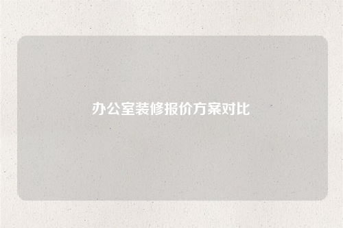 辦公室裝修報價方案對比