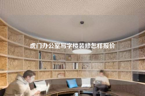 虎門辦公室寫字樓裝修怎樣報(bào)價(jià)