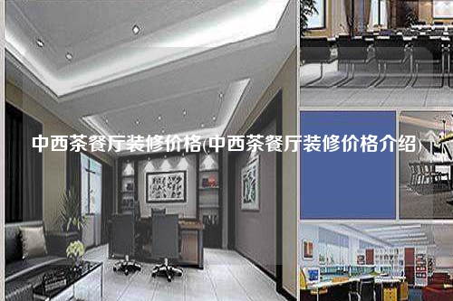 中西茶餐廳裝修價(jià)格(中西茶餐廳裝修價(jià)格介紹)