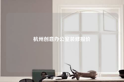 杭州創(chuàng)意辦公室裝修報(bào)價(jià)