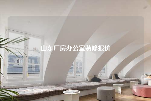 山東廠房辦公室裝修報價