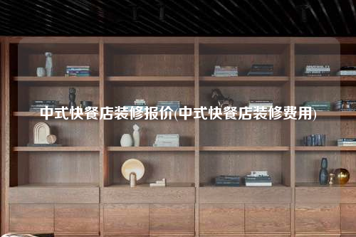 中式快餐店裝修報價(中式快餐店裝修費用)