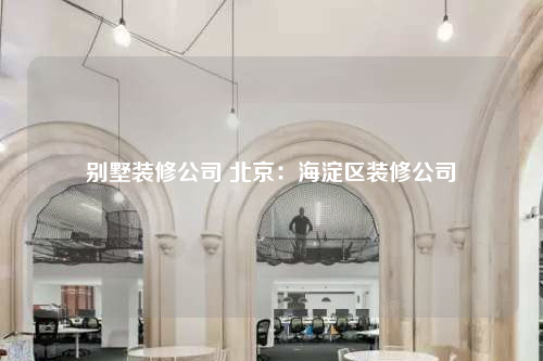 別墅裝修公司 北京:海淀區(qū)裝修公司