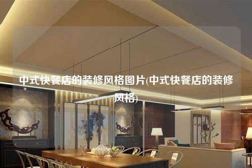 中式快餐店的裝修風格圖片(中式快餐店的裝修風格)