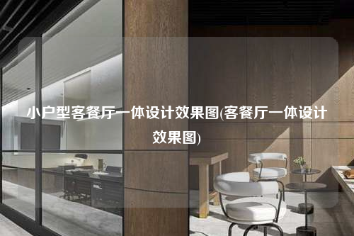 小戶型客餐廳一體設計效果圖(客餐廳一體設計效果圖)
