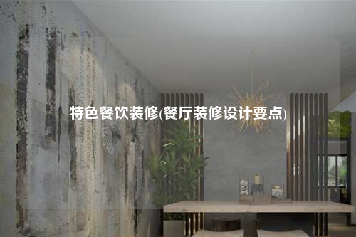 特色餐飲裝修(餐廳裝修設計要點)