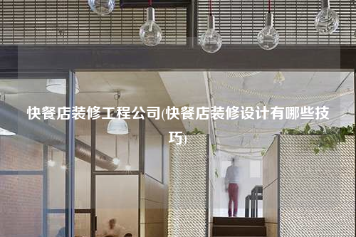 快餐店裝修工程公司(快餐店裝修設(shè)計(jì)有哪些技巧)