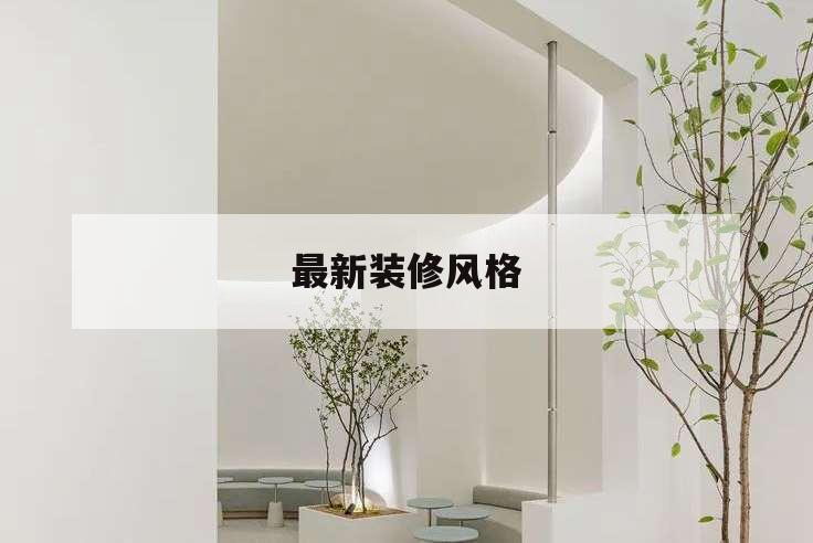 最新裝修風(fēng)格,2022年最新裝修風(fēng)格