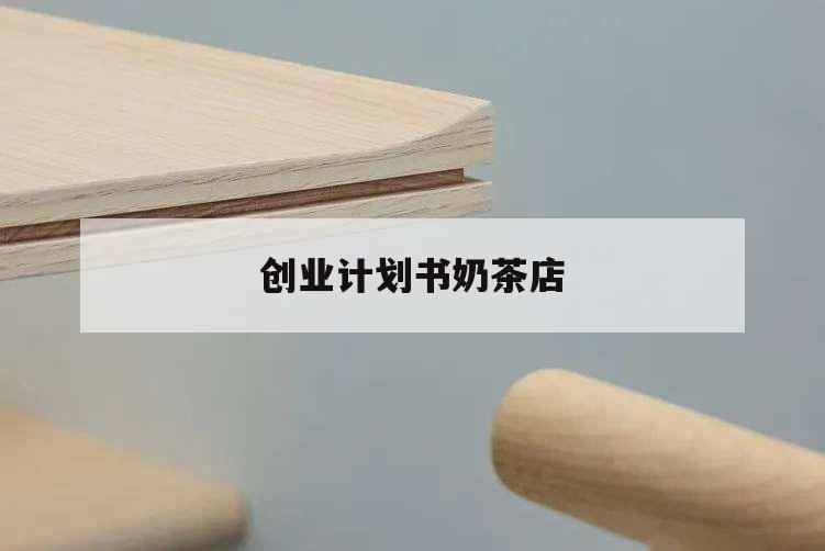 創(chuàng)業(yè)計劃書奶茶店,創(chuàng)業(yè)計劃書奶茶店摘要