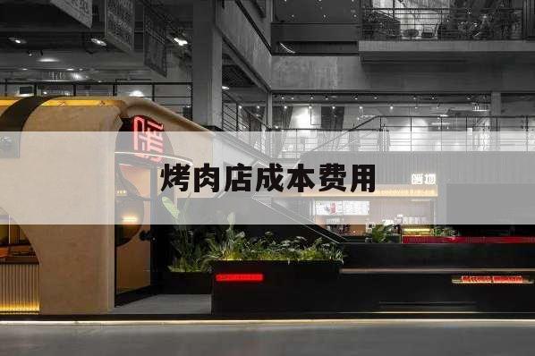 烤肉店成本費用,烤肉店的成本是多少